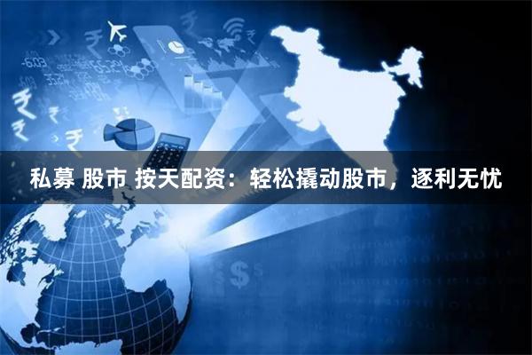 私募 股市 按天配资：轻松撬动股市，逐利无忧