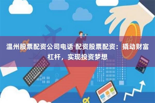 温州股票配资公司电话 配资股票配资：撬动财富杠杆，实现投资梦想