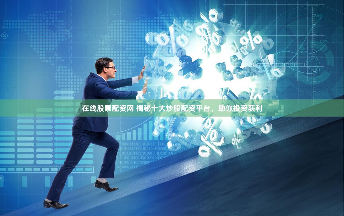在线股票配资网 揭秘十大炒股配资平台，助你投资获利