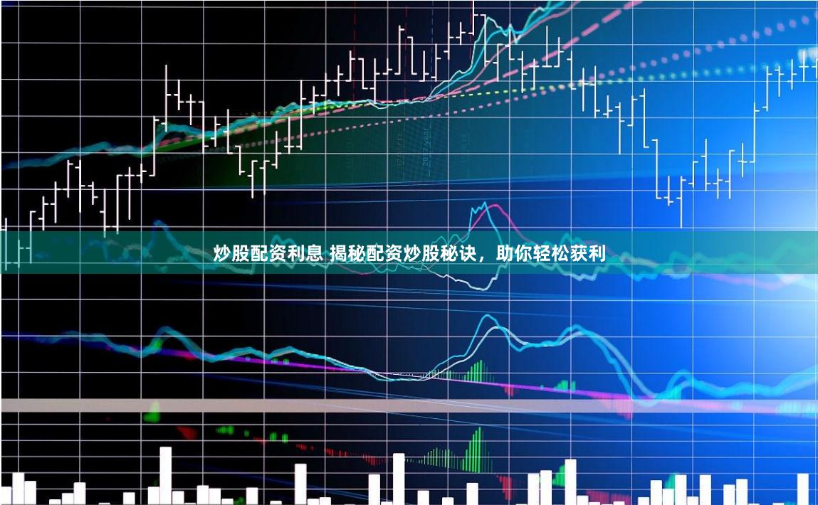 炒股配资利息 揭秘配资炒股秘诀，助你轻松获利