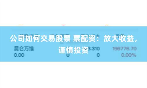 公司如何交易股票 票配资：放大收益，谨慎投资
