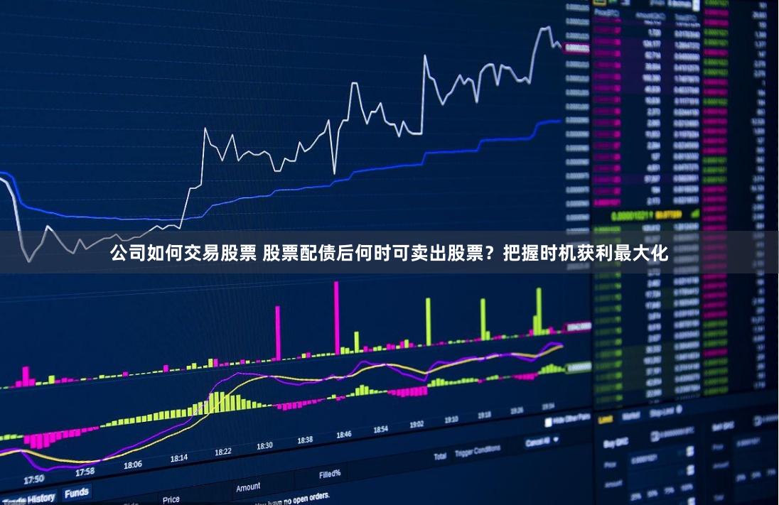 公司如何交易股票 股票配债后何时可卖出股票？把握时机获利最大化