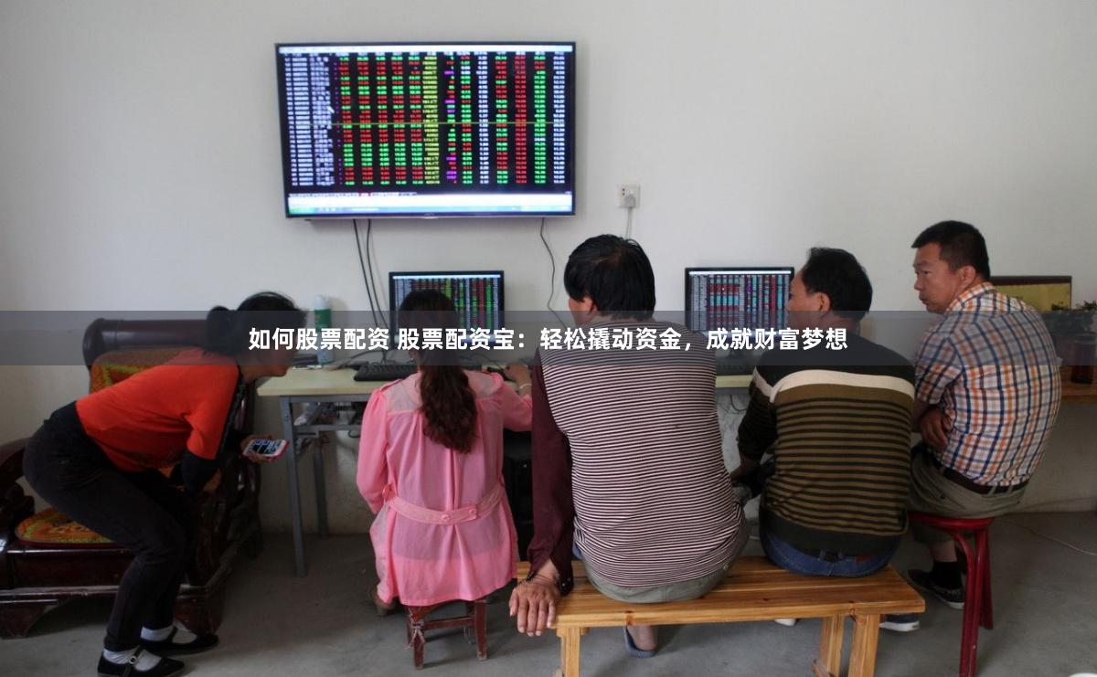 如何股票配资 股票配资宝：轻松撬动资金，成就财富梦想