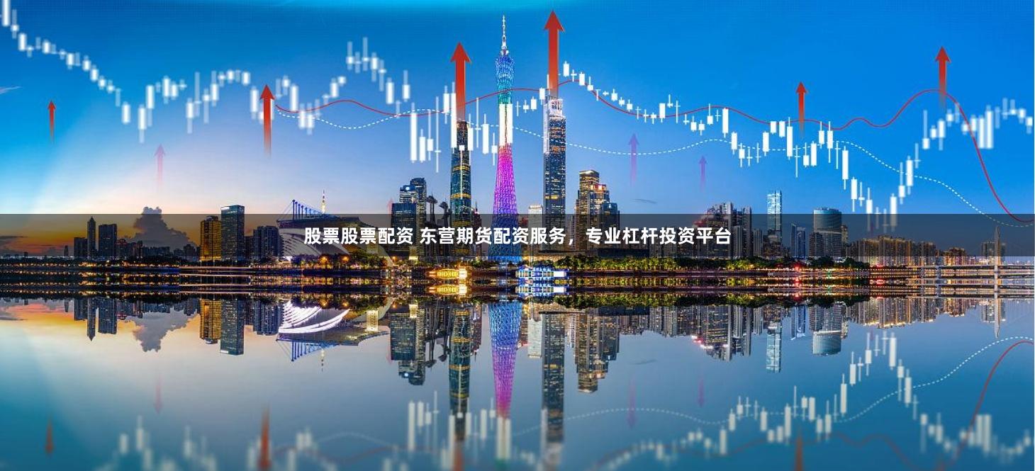 股票股票配资 东营期货配资服务，专业杠杆投资平台