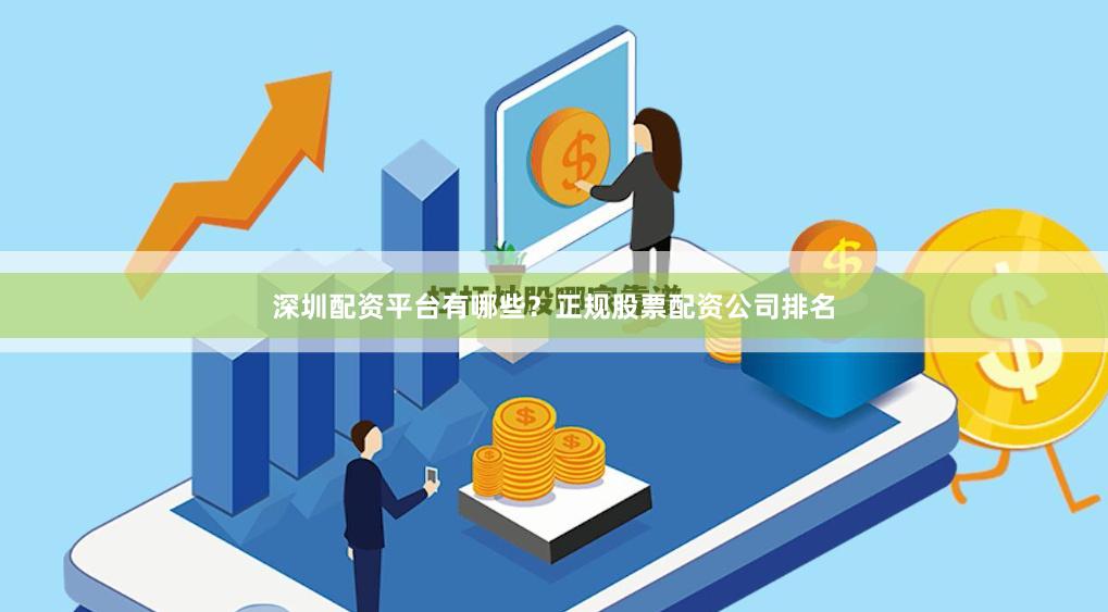 深圳配资平台有哪些？正规股票配资公司排名