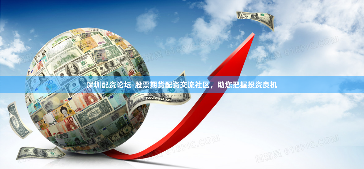 深圳配资论坛-股票期货配资交流社区，助您把握投资良机