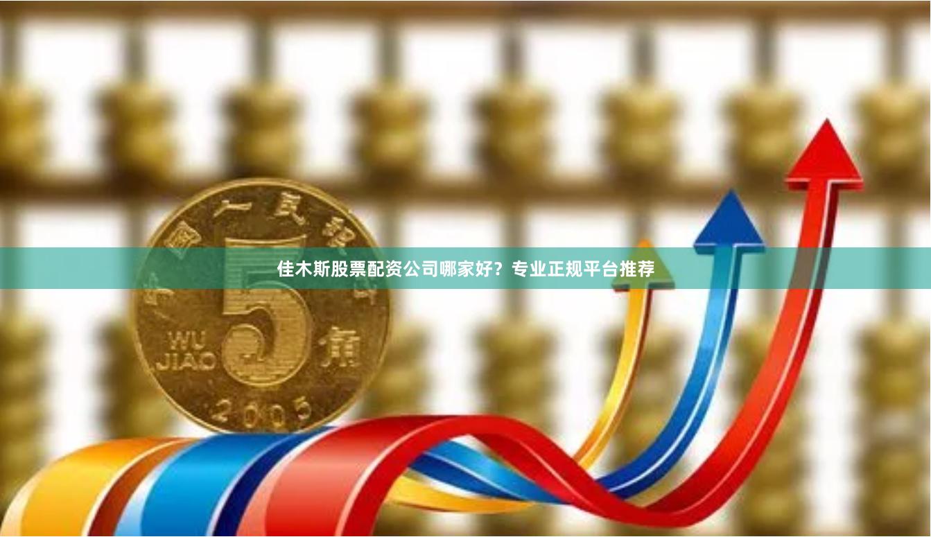 佳木斯股票配资公司哪家好？专业正规平台推荐