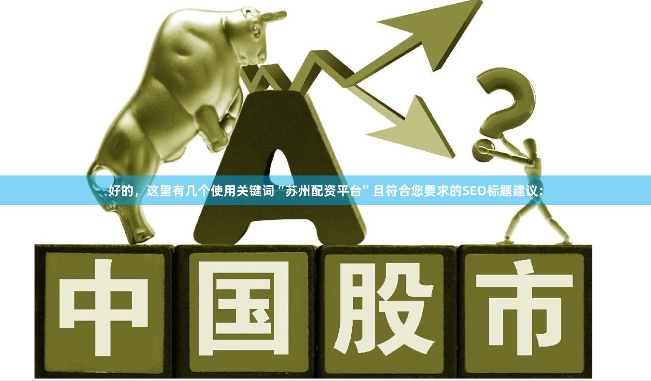 好的，这里有几个使用关键词“苏州配资平台”且符合您要求的SEO标题建议：