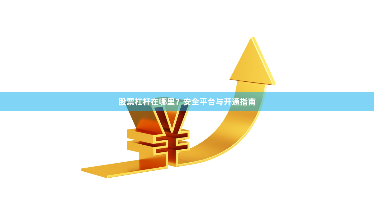 股票杠杆在哪里？安全平台与开通指南