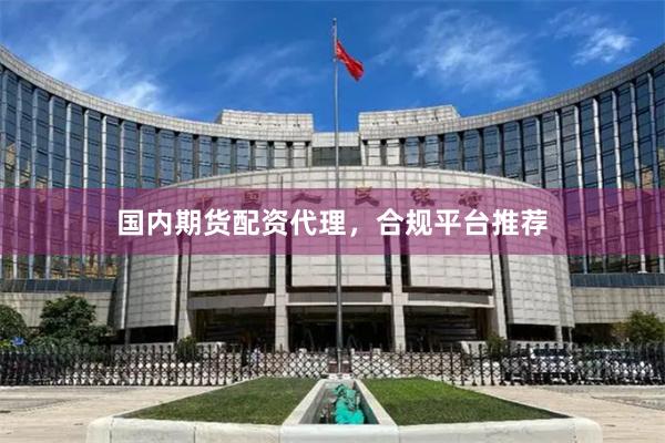 国内期货配资代理，合规平台推荐