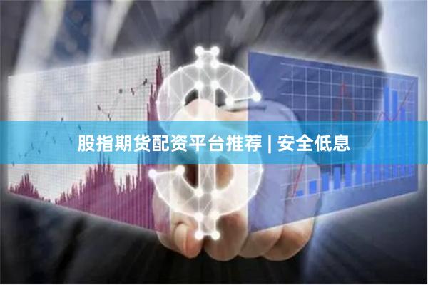 股指期货配资平台推荐 | 安全低息