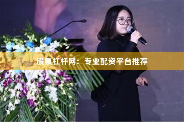 股票杠杆网：专业配资平台推荐
