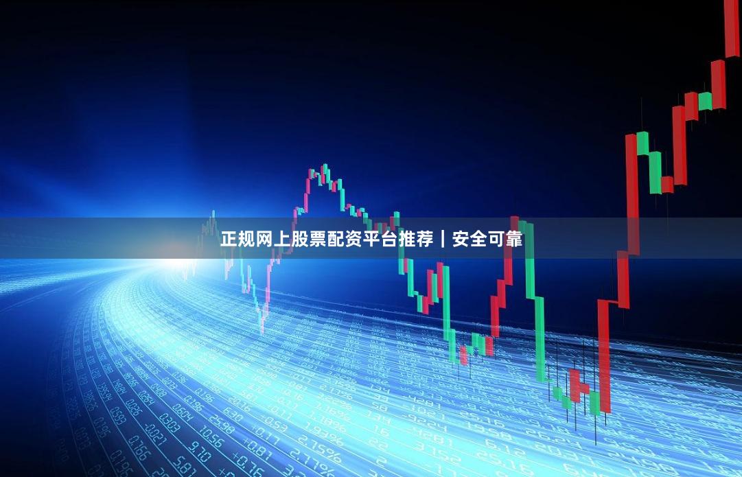 正规网上股票配资平台推荐｜安全可靠