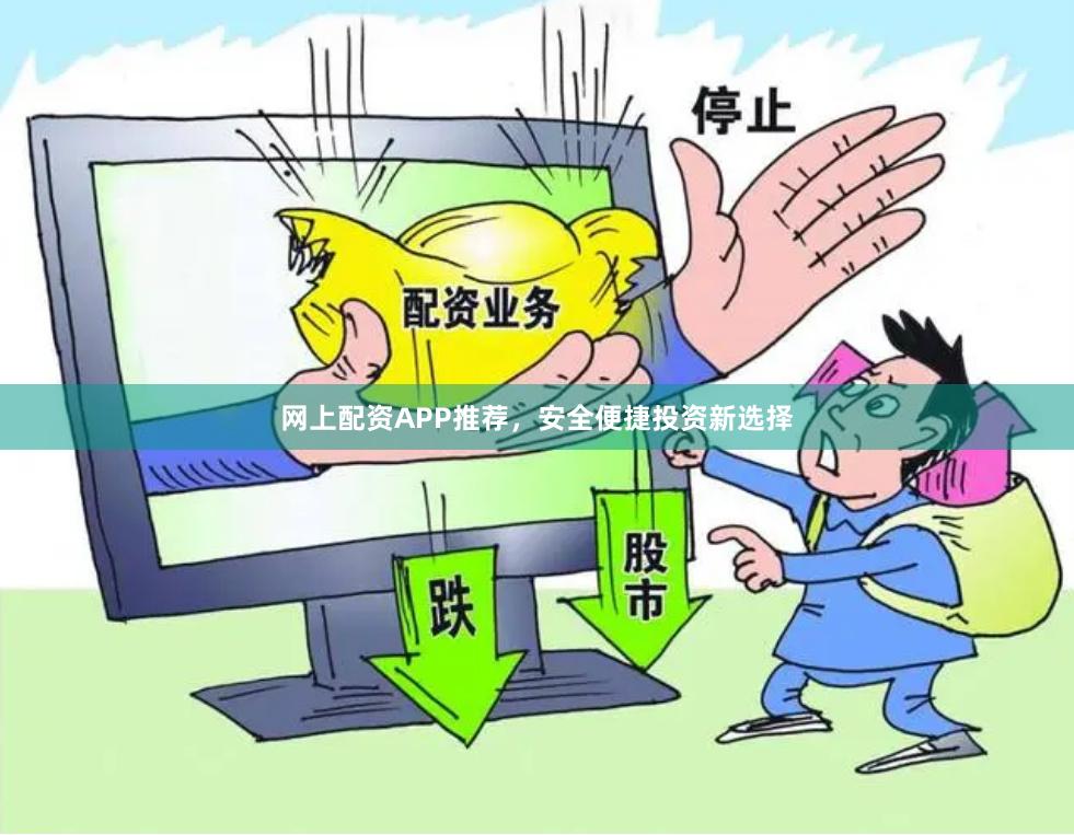 网上配资APP推荐，安全便捷投资新选择